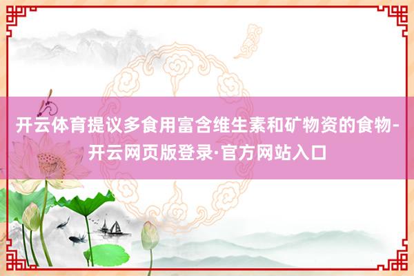 开云体育提议多食用富含维生素和矿物资的食物-开云网页版登录·官方网站入口