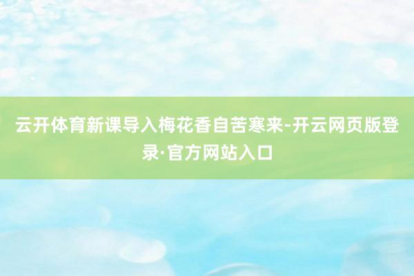 云开体育新课导入梅花香自苦寒来-开云网页版登录·官方网站入口