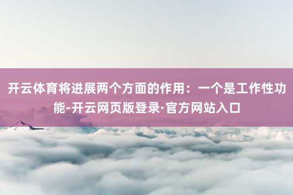 开云体育将进展两个方面的作用：一个是工作性功能-开云网页版登录·官方网站入口