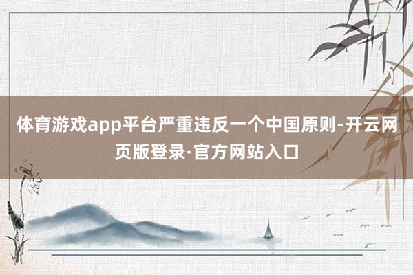 体育游戏app平台严重违反一个中国原则-开云网页版登录·官方网站入口