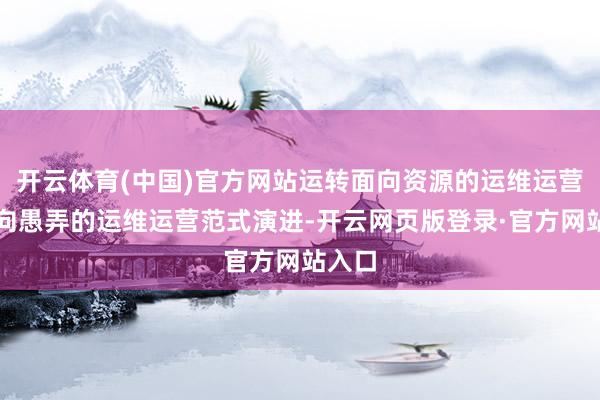 开云体育(中国)官方网站运转面向资源的运维运营到面向愚弄的运维运营范式演进-开云网页版登录·官方网站入口