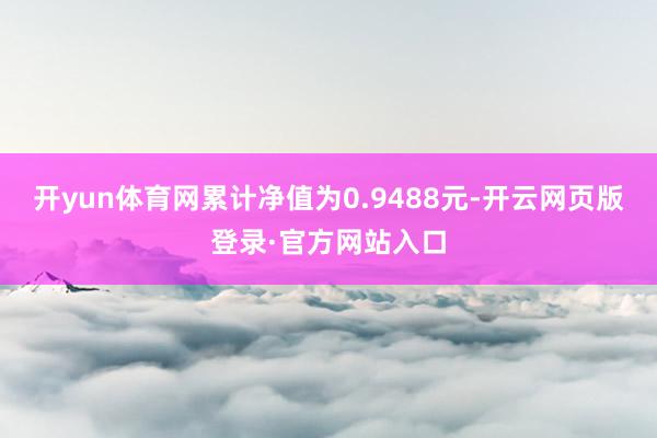 开yun体育网累计净值为0.9488元-开云网页版登录·官方网站入口