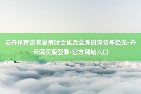 云开体育患者发病时会累及全身的深切神经元-开云网页版登录·官方网站入口