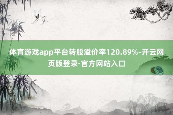 体育游戏app平台转股溢价率120.89%-开云网页版登录·官方网站入口