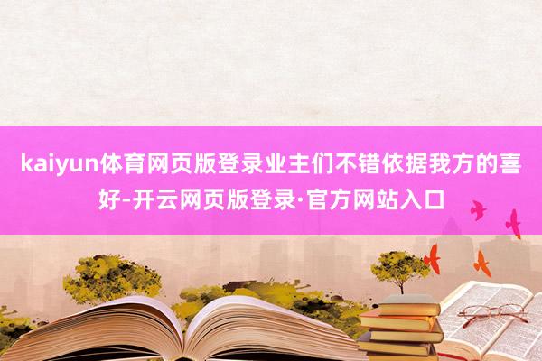kaiyun体育网页版登录业主们不错依据我方的喜好-开云网页版登录·官方网站入口