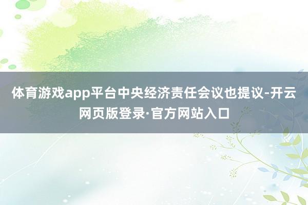 体育游戏app平台中央经济责任会议也提议-开云网页版登录·官方网站入口