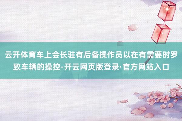 云开体育车上会长驻有后备操作员以在有需要时罗致车辆的操控-开云网页版登录·官方网站入口