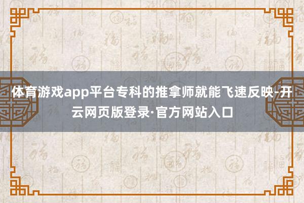 体育游戏app平台专科的推拿师就能飞速反映-开云网页版登录·官方网站入口