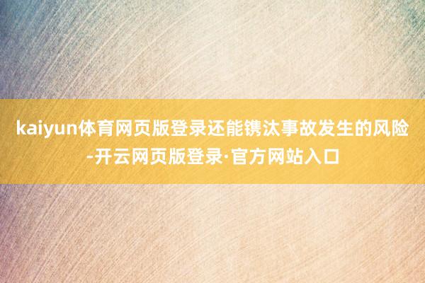 kaiyun体育网页版登录还能镌汰事故发生的风险-开云网页版登录·官方网站入口