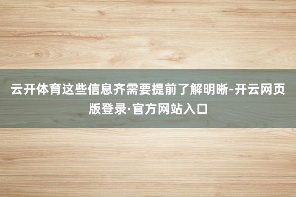 云开体育这些信息齐需要提前了解明晰-开云网页版登录·官方网站入口