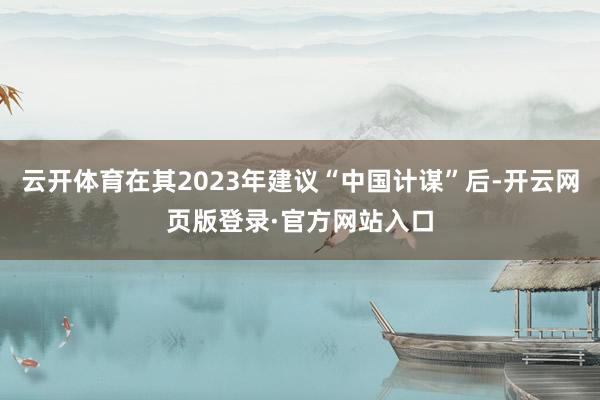 云开体育在其2023年建议“中国计谋”后-开云网页版登录·官方网站入口