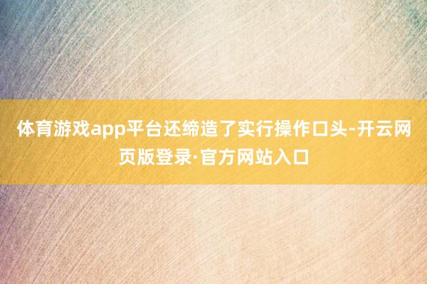 体育游戏app平台还缔造了实行操作口头-开云网页版登录·官方网站入口