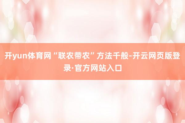 开yun体育网“联农带农”方法千般-开云网页版登录·官方网站入口