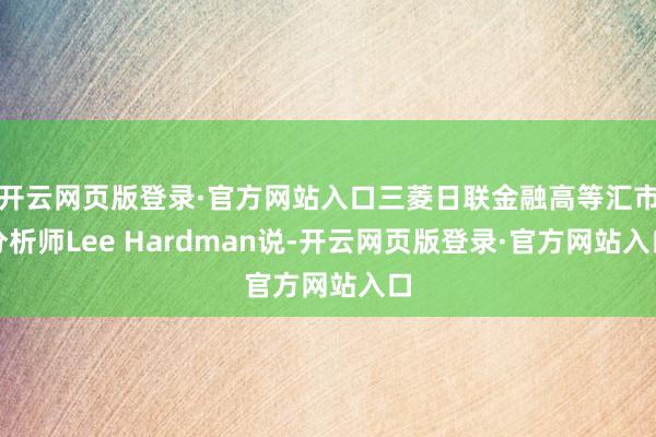 开云网页版登录·官方网站入口三菱日联金融高等汇市分析师Lee Hardman说-开云网页版登录·官方网站入口