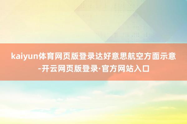 kaiyun体育网页版登录　　达好意思航空方面示意-开云网页版登录·官方网站入口