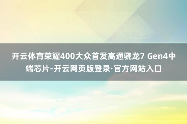 开云体育荣耀400大众首发高通骁龙7 Gen4中端芯片-开云网页版登录·官方网站入口