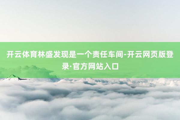 开云体育林盛发现是一个责任车间-开云网页版登录·官方网站入口