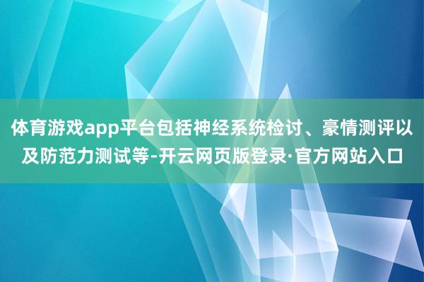 体育游戏app平台包括神经系统检讨、豪情测评以及防范力测试等-开云网页版登录·官方网站入口