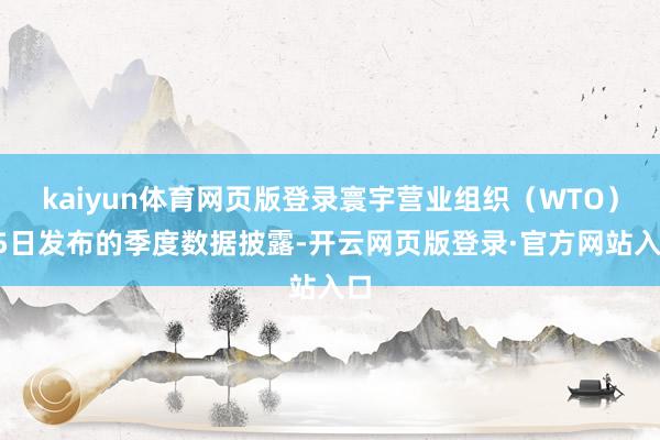 kaiyun体育网页版登录寰宇营业组织（WTO）15日发布的季度数据披露-开云网页版登录·官方网站入口