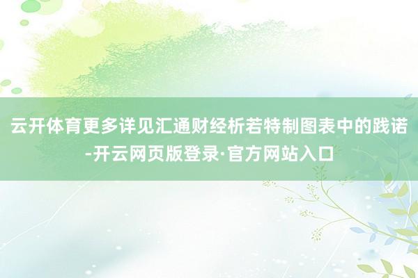 云开体育更多详见汇通财经析若特制图表中的践诺-开云网页版登录·官方网站入口