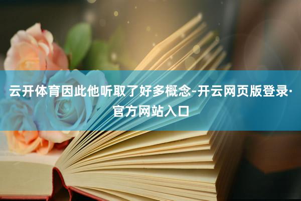 云开体育因此他听取了好多概念-开云网页版登录·官方网站入口