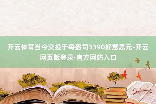 开云体育当今交投于每盎司3390好意思元-开云网页版登录·官方网站入口