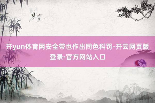 开yun体育网安全带也作出同色科罚-开云网页版登录·官方网站入口