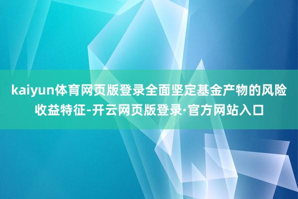 kaiyun体育网页版登录全面坚定基金产物的风险收益特征-开云网页版登录·官方网站入口