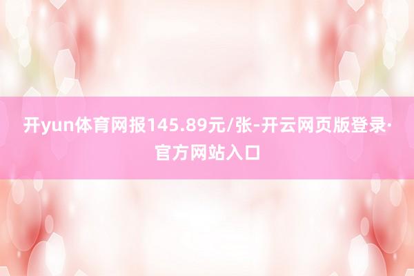 开yun体育网报145.89元/张-开云网页版登录·官方网站入口