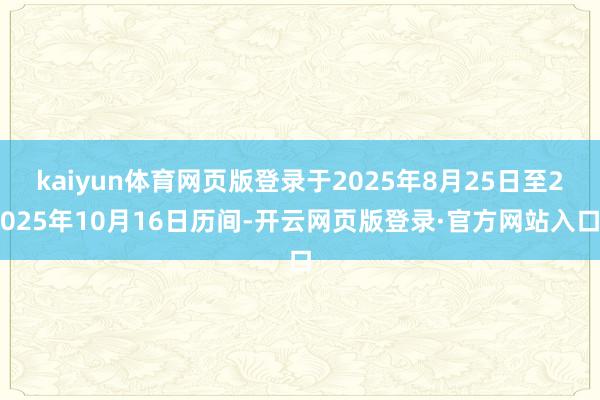 kaiyun体育网页版登录于2025年8月25日至2025年10月16日历间-开云网页版登录·官方网站入口