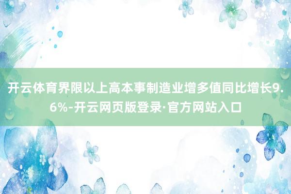 开云体育界限以上高本事制造业增多值同比增长9.6%-开云网页版登录·官方网站入口
