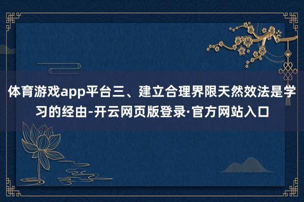 体育游戏app平台三、建立合理界限天然效法是学习的经由-开云网页版登录·官方网站入口