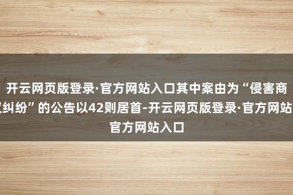 开云网页版登录·官方网站入口其中案由为“侵害商标权纠纷”的公告以42则居首-开云网页版登录·官方网站入口