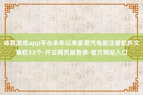 体育游戏app平台本年以来豪恩汽电新注册软件文章权33个-开云网页版登录·官方网站入口