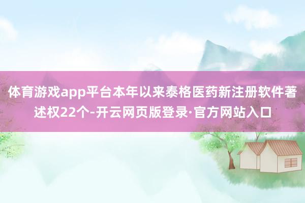 体育游戏app平台本年以来泰格医药新注册软件著述权22个-开云网页版登录·官方网站入口