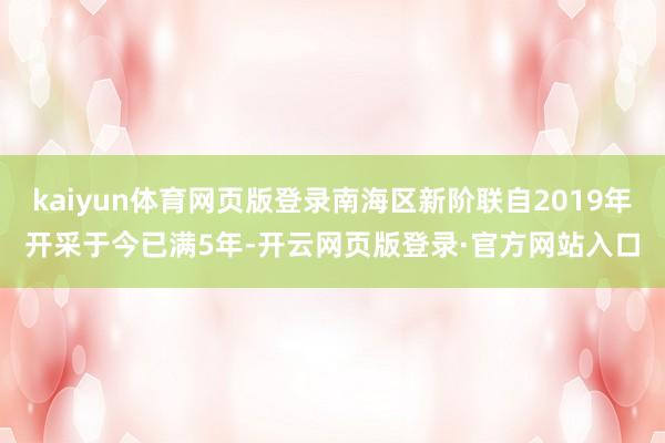 kaiyun体育网页版登录南海区新阶联自2019年开采于今已满5年-开云网页版登录·官方网站入口