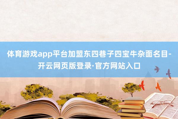 体育游戏app平台加盟东四巷子四宝牛杂面名目-开云网页版登录·官方网站入口