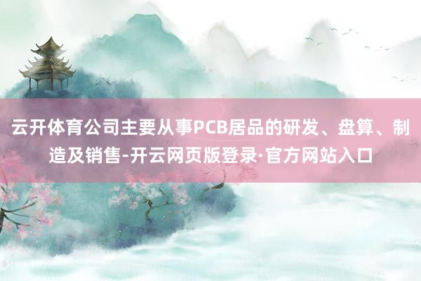 云开体育公司主要从事PCB居品的研发、盘算、制造及销售-开云网页版登录·官方网站入口