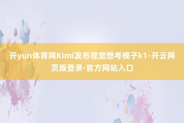 开yun体育网Kimi发布视觉想考模子k1-开云网页版登录·官方网站入口