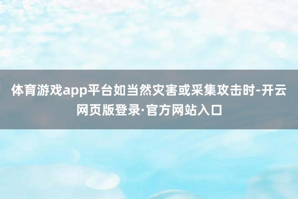 体育游戏app平台如当然灾害或采集攻击时-开云网页版登录·官方网站入口