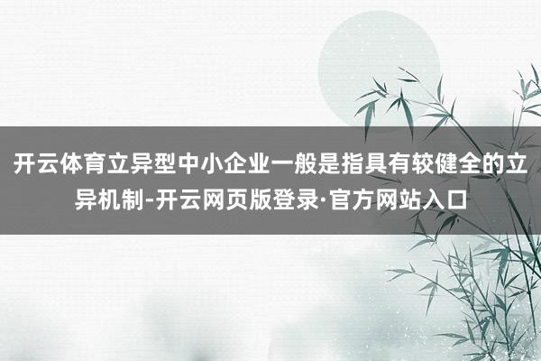开云体育立异型中小企业一般是指具有较健全的立异机制-开云网页版登录·官方网站入口