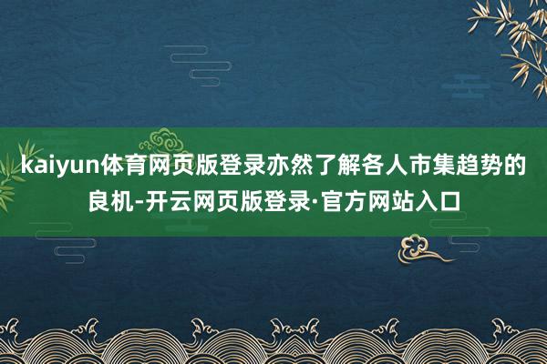kaiyun体育网页版登录亦然了解各人市集趋势的良机-开云网页版登录·官方网站入口