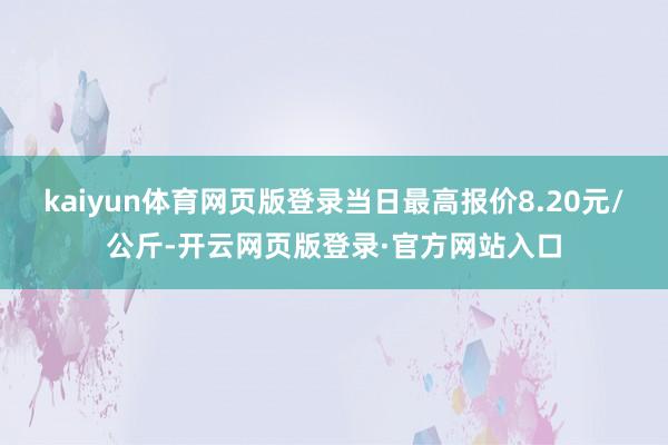 kaiyun体育网页版登录当日最高报价8.20元/公斤-开云网页版登录·官方网站入口