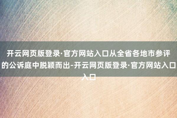 开云网页版登录·官方网站入口从全省各地市参评的公诉庭中脱颖而出-开云网页版登录·官方网站入口