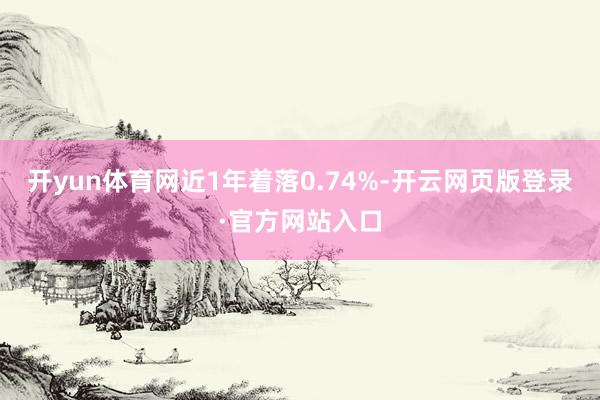 开yun体育网近1年着落0.74%-开云网页版登录·官方网站入口