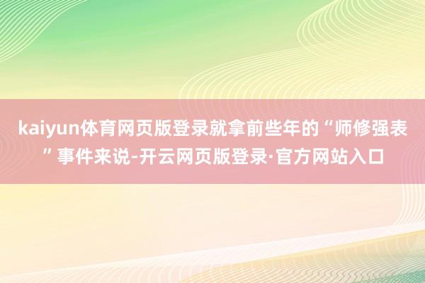 kaiyun体育网页版登录就拿前些年的“师修强表”事件来说-开云网页版登录·官方网站入口