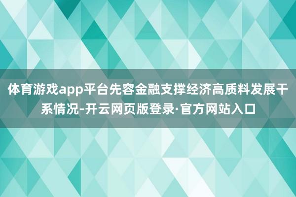 体育游戏app平台先容金融支撑经济高质料发展干系情况-开云网页版登录·官方网站入口