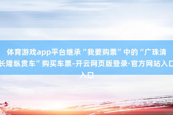 体育游戏app平台继承“我要购票”中的“广珠清长隆纵贯车”购买车票-开云网页版登录·官方网站入口