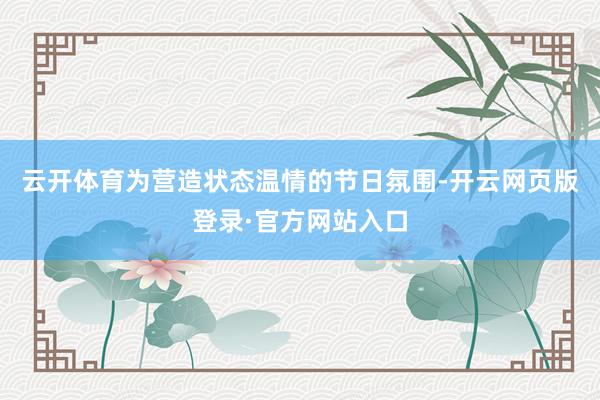 云开体育为营造状态温情的节日氛围-开云网页版登录·官方网站入口