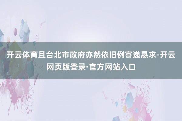 开云体育且台北市政府亦然依旧例寄递恳求-开云网页版登录·官方网站入口